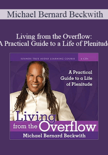 Michael Bernard Beckwith – Living From The Overflow: A Practical Guide To A Life Of Plenitude