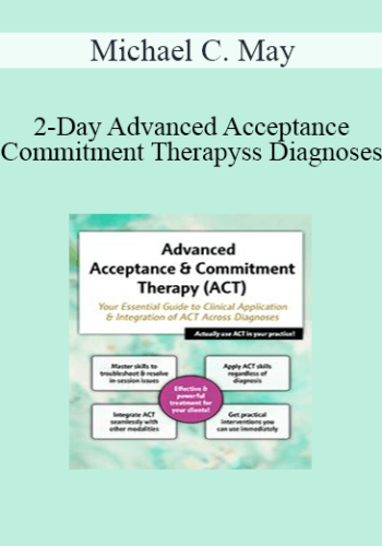 Michael C. May – 2-Day Advanced Acceptance & Commitment Therapy: Your Essential Guide To Clinical Application & Integration Of ACT Across Diagnoses