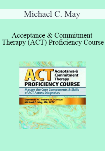 Michael C. May – Acceptance & Commitment Therapy (ACT) Proficiency Course: Master The Core Components & Skills Of ACT Across Diagnoses