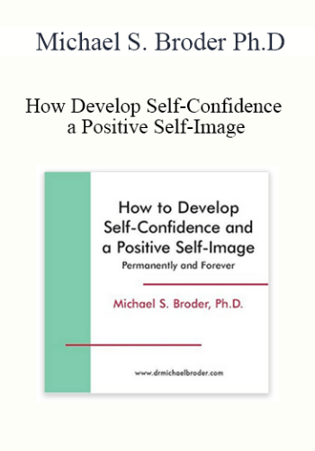 Michael S. Broder Ph.D. – How Develop Self-Confidence And A Positive Self-Image