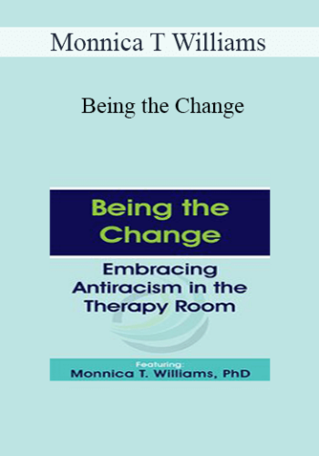 Monnica T Williams – Being The Change: Embracing Antiracism In The Therapy Room