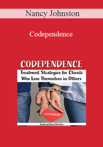 Nancy Johnston - Codependence: Treatment Strategies for Clients Who Lose Themselves in Others
