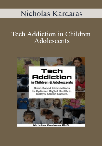 Nicholas Kardaras – Tech Addiction In Children & Adolescents: Brain-Based Interventions To Optimize Digital Health In Today’s Screen Culture