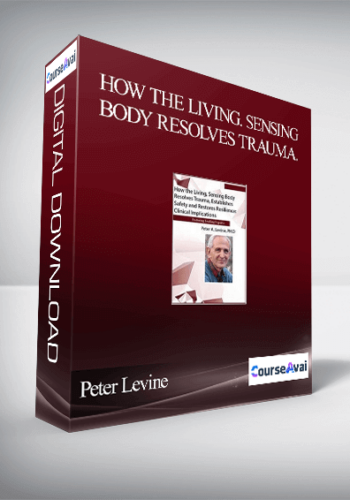 How The Living. Sensing Body Resolves Trauma. Establishes Safety And Restores Resilience: Clinical Implications – Peter Levine
