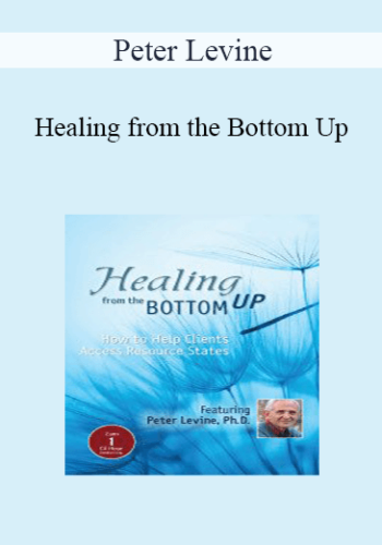 Peter Levine – Healing From The Bottom Up: How To Help Clients Access Resource States With Peter Levine