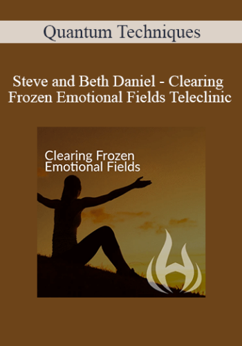 Quantum Techniques - Steve and Beth Daniel - Clearing Frozen Emotional Fields Teleclinic