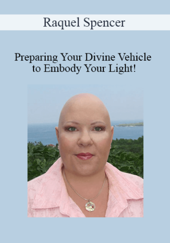 Raquel Spencer – Preparing Your Divine Vehicle To Embody Your Light!