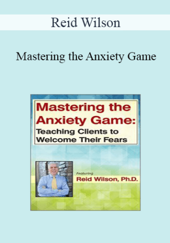 Reid Wilson - Mastering the Anxiety Game: Teaching Clients to Welcome Their Fears