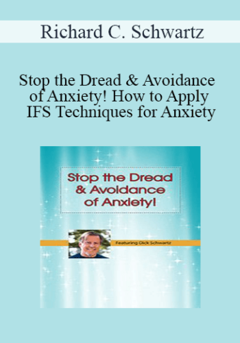 Richard C. Schwartz - Stop the Dread & Avoidance of Anxiety! How to Apply IFS Techniques for Anxiety