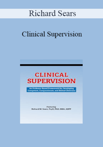 Richard Sears – Clinical Supervision: An Evidence-Based Framework For Developing Competent, Compassionate, And Skilled Clinicians