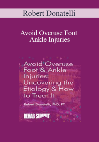 Robert Donatelli – Avoid Overuse Foot & Ankle Injuries: Uncovering The Etiology & How To Treat It