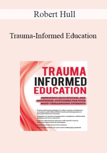 Robert Hull – Trauma-Informed Education: Improving Educational And Emotional Outcomes For Your Most Challenging Students
