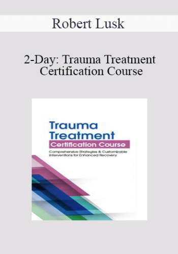 Robert Lusk – 2-Day: Trauma Treatment Certification Course: Comprehensive Strategies And Customizable Interventions For Enhanced Recovery
