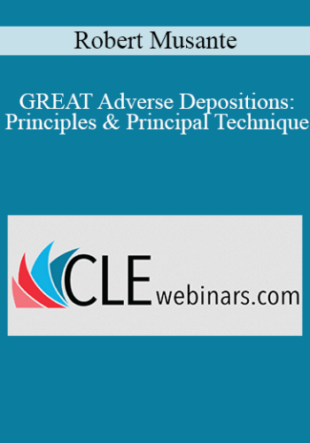 Robert Musante – GREAT Adverse Depositions: Principles & Principal Technique