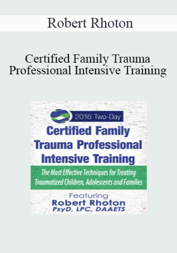 Robert Rhoton – Certified Family Trauma Professional Intensive Training: Effective Techniques For Treating Traumatized Children, Adolescents And Families