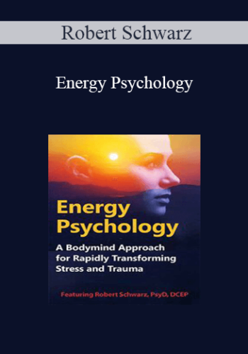 Robert Schwarz – Energy Psychology: A Bodymind Approach For Rapidly Transforming Stress And Trauma