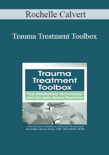 Rochelle Calvert – Trauma Treatment Toolbox: Top Mindfulness Techniques And Somatic-Based Practices