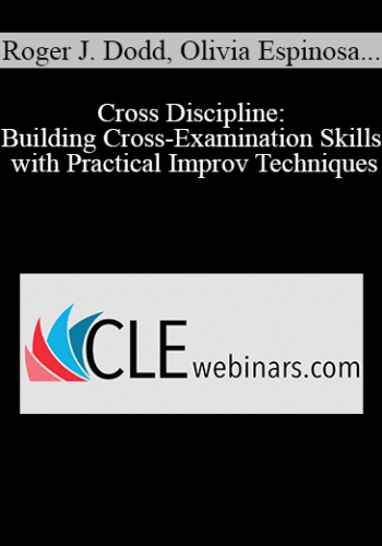 Roger J. Dodd, Olivia Espinosa, Steve Hohman – Cross Discipline: Building Cross-Examination Skills With Practical Improv Techniques
