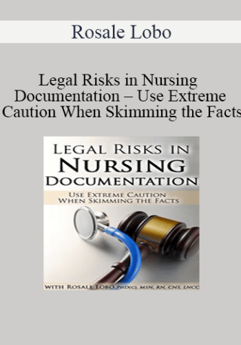 Rosale Lobo - Legal Risks in Nursing Documentation - Use Extreme Caution When Skimming the Facts