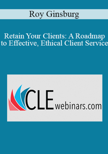 Roy Ginsburg – Retain Your Clients: A Roadmap To Effective, Ethical Client Service