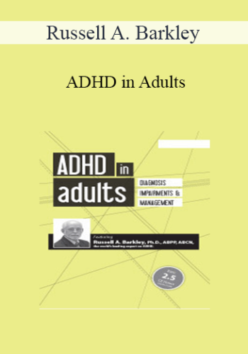 Russell A. Barkley – ADHD In Adults: Diagnosis, Impairments And Management With Russell Barkley, Ph.D.
