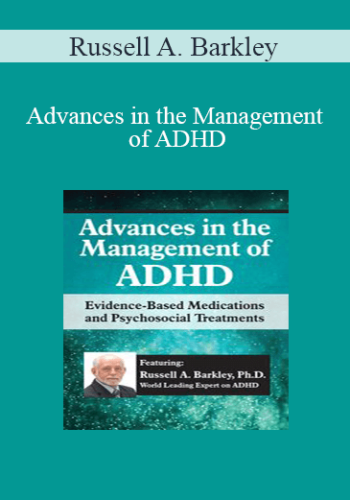 Russell A. Barkley - Advances in the Management of ADHD: Evidence-Based Medications and Psychosocial Treatments
