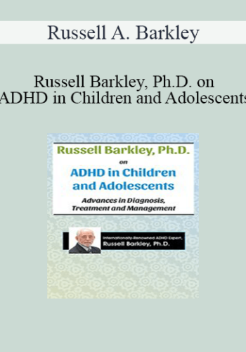 Russell A. Barkley - Russell Barkley, Ph.D. on ADHD in Children and Adolescents: Advances in Diagnosis, Treatment and Management