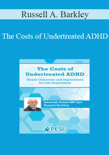 Russell A. Barkley – The Costs Of Undertreated ADHD: Health Outcomes And Implications For Life Expectancy