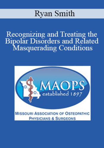 Ryan Smith - Recognizing and Treating the Bipolar Disorders and Related Masquerading Conditions