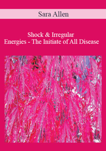 Sara Allen – Shock & Irregular Energies – The Initiate Of All Disease