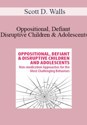 Scott D. Walls - Oppositional, Defiant & Disruptive Children & Adolescents: Non-Medication Approaches for the Most Challenging Behaviors