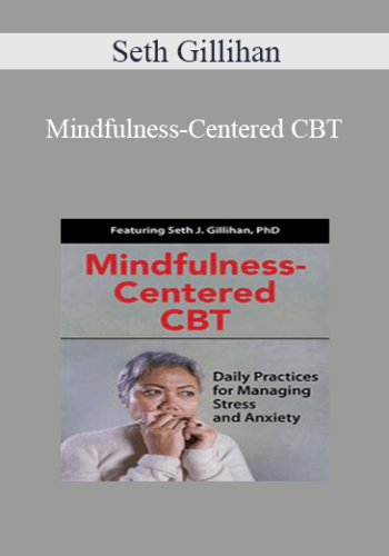 Seth Gillihan – Mindfulness-Centered CBT: Daily Practices For Managing Stress And Anxiety