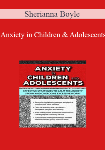 Sherianna Boyle – Anxiety In Children And Adolescents: Effective Strategies To Calm The Anxiety Storm And Overcome Excessive Worry