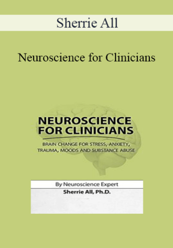 Sherrie All - Neuroscience for Clinicians: Brain Change for Stress, Anxiety, Trauma, Moods and Substance Abuse