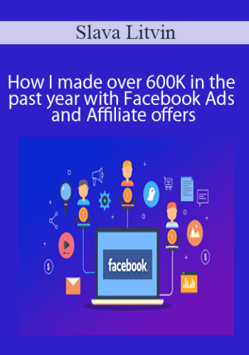 Slava Litvin – How I Made Over 600K In The Past Year With Facebook Ads And Affiliate Offers