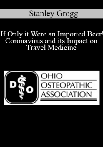 Stanley Grogg – If Only It Were An Imported Beer! Coronavirus And Its Impact On Travel Medicine