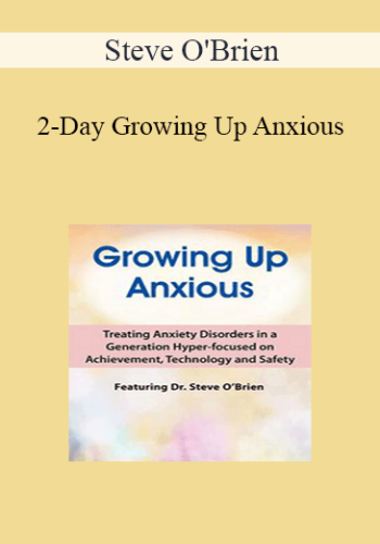 Steve O'Brien - 2-Day Growing Up Anxious: Treating Anxiety Disorders in a Generation Hyper-focused on Achievement, Technology & Safety
