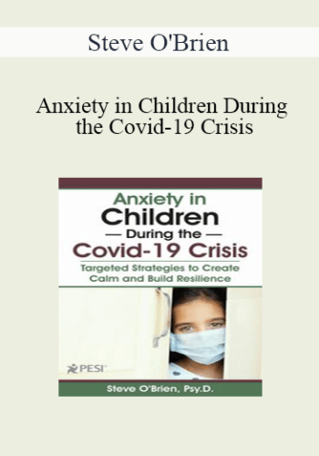 Steve O’Brien – Anxiety In Children During The Covid-19 Crisis: Targeted Strategies To Create Calm And Build Resilience