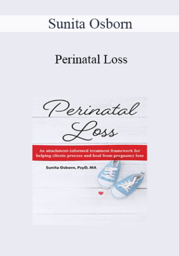 Sunita Osborn - Perinatal Loss: An Attachment-Informed Treatment Framework for Helping Clients Process and Heal from Pregnancy Loss