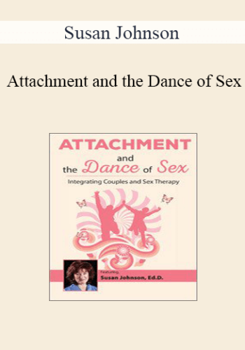 Susan Johnson – Attachment And The Dance Of Sex: Integrating Couples And Sex Therapy