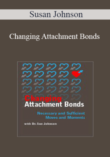 Susan Johnson – Changing Attachment Bonds: Necessary And Sufficient Moves And Moments With Dr. Sue Johnson