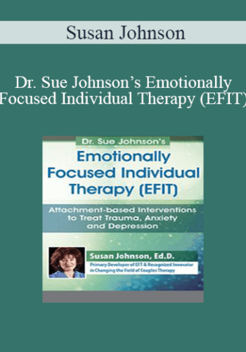 Susan Johnson – Dr. Sue Johnson’s Emotionally Focused Individual Therapy (EFIT): Attachment-based Interventions To Treat Trauma, Anxiety And Depression
