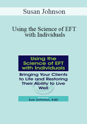Susan Johnson – Using The Science Of EFT With Individuals: Bringing Your Clients To Life And Restoring Their Ability To Live Well