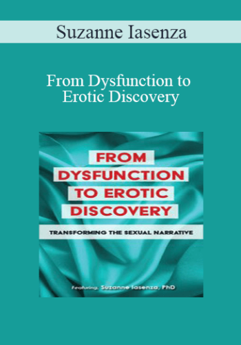 Suzanne Iasenza – From Dysfunction To Erotic Discovery: Transforming The Sexual Narrative