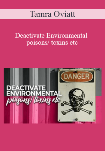 Tamra Oviatt – Deactivate Environmental Poisons/ Toxins Etc