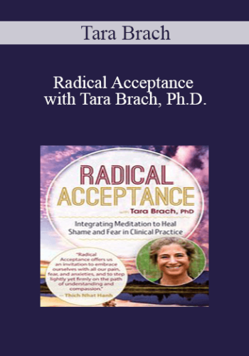 Tara Brach – Radical Acceptance With Tara Brach, Ph.D.: Integrating Meditation To Heal Shame And Fear In Clinical Practice