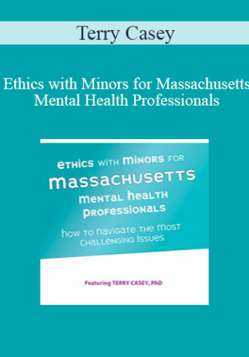 Terry Casey – Ethics With Minors For Massachusetts Mental Health Professionals: How To Navigate The Most Challenging Issues