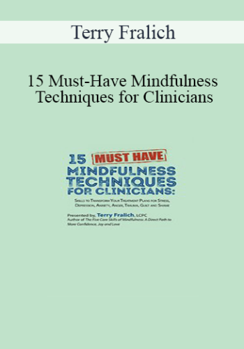 Terry Fralich – 15 Must-Have Mindfulness Techniques For Clinicians: Skills To Transform Your Treatment Plans For Stress, Depression, Anxiety, Anger, Trauma, Guilt And Shame