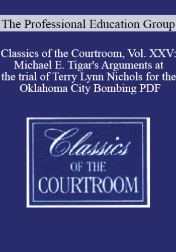 The Professional Education Group – Classics Of The Courtroom, Vol. XXV: Michael E. Tigar’s Arguments At The Trial Of Terry Lynn Nichols For The Oklahoma City Bombing PDF