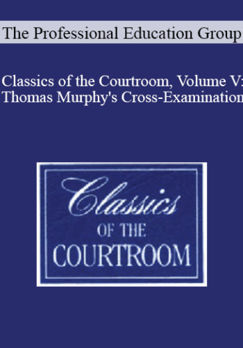 The Professional Education Group – Classics Of The Courtroom, Volume V: Thomas Murphy’s Cross-Examination